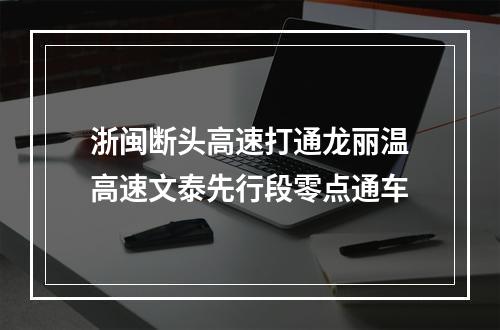 浙闽断头高速打通龙丽温高速文泰先行段零点通车