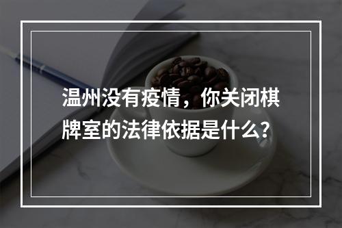 温州没有疫情，你关闭棋牌室的法律依据是什么？