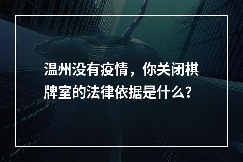 温州没有疫情，你关闭棋牌室的法律依据是什么？