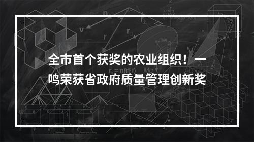 全市首个获奖的农业组织！一鸣荣获省政府质量管理创新奖