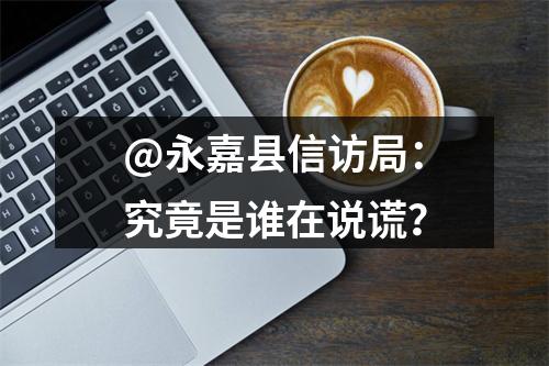 @永嘉县信访局：究竟是谁在说谎？