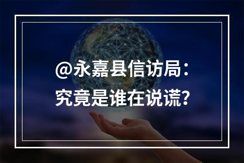 @永嘉县信访局：究竟是谁在说谎？