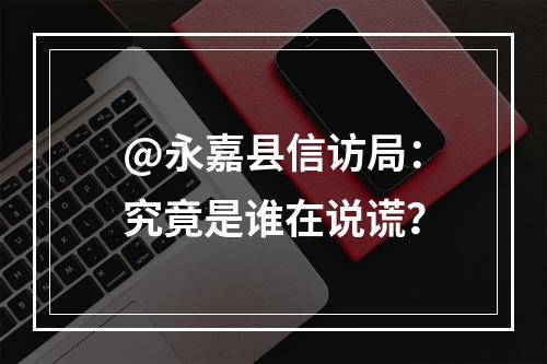@永嘉县信访局：究竟是谁在说谎？