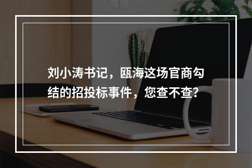 刘小涛书记，瓯海这场官商勾结的招投标事件，您查不查？