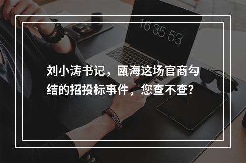 刘小涛书记，瓯海这场官商勾结的招投标事件，您查不查？