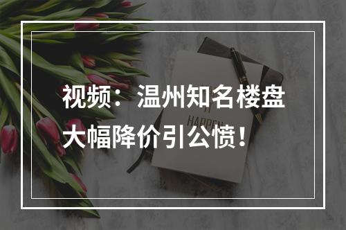 视频：温州知名楼盘大幅降价引公愤！