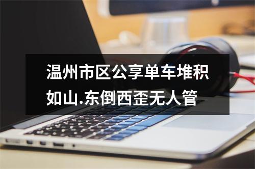 温州市区公享单车堆积如山.东倒西歪无人管