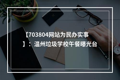 【703804网站为民办实事】：温州垃圾学校午餐曝光台