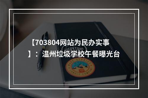 【703804网站为民办实事】：温州垃圾学校午餐曝光台