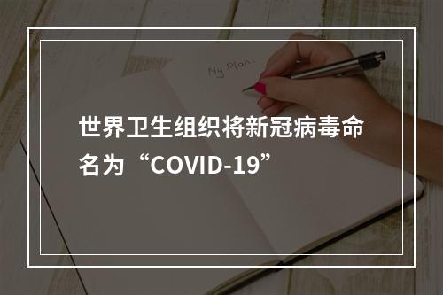 世界卫生组织将新冠病毒命名为“COVID-19”
