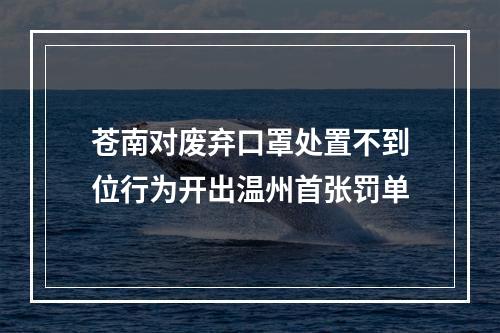 苍南对废弃口罩处置不到位行为开出温州首张罚单