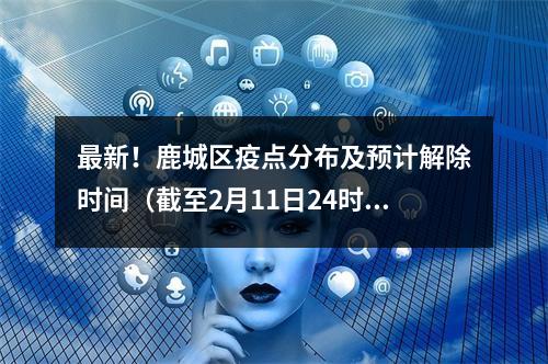 最新！鹿城区疫点分布及预计解除时间（截至2月11日24时）