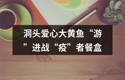 洞头爱心大黄鱼“游”进战“疫”者餐盒
