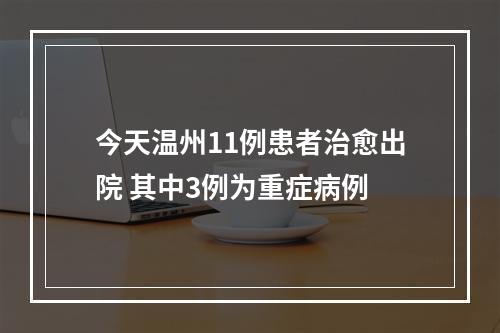 今天温州11例患者治愈出院 其中3例为重症病例