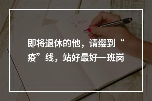 即将退休的他，请缨到“疫”线，站好最好一班岗