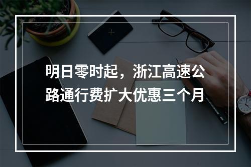 明日零时起，浙江高速公路通行费扩大优惠三个月