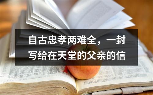 自古忠孝两难全，一封写给在天堂的父亲的信