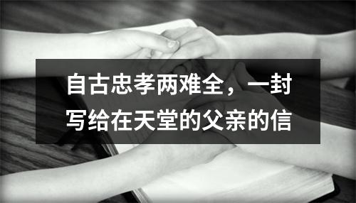 自古忠孝两难全，一封写给在天堂的父亲的信