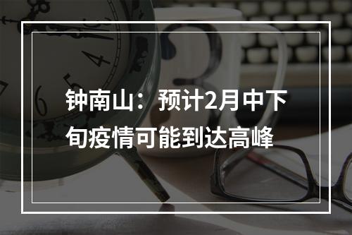 钟南山：预计2月中下旬疫情可能到达高峰