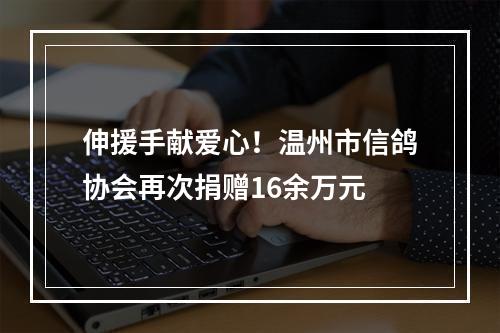 伸援手献爱心！温州市信鸽协会再次捐赠16余万元