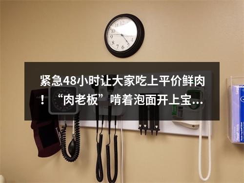 紧急48小时让大家吃上平价鲜肉！“肉老板”啃着泡面开上宝马忙配送
