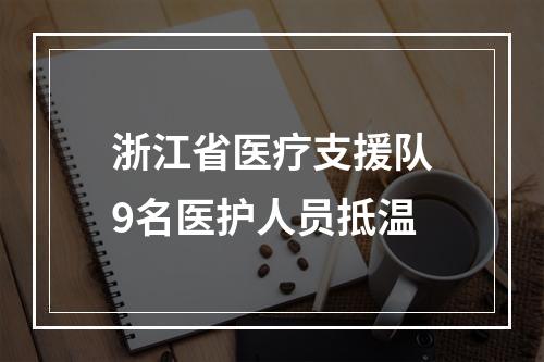 浙江省医疗支援队9名医护人员抵温