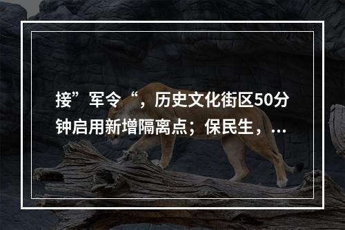 接”军令“，历史文化街区50分钟启用新增隔离点；保民生，党员带头提供保姆式服务