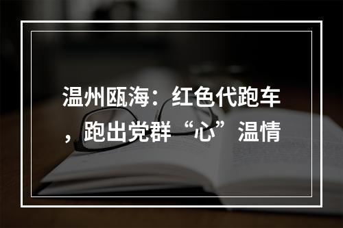 温州瓯海：红色代跑车，跑出党群“心”温情