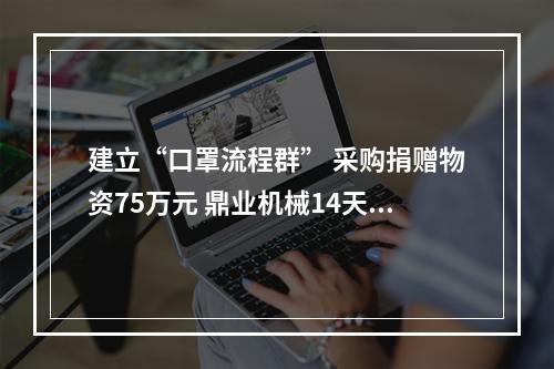 建立“口罩流程群” 采购捐赠物资75万元 鼎业机械14天的洲际接力