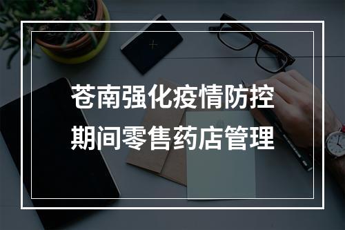苍南强化疫情防控期间零售药店管理