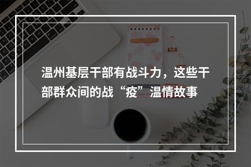 温州基层干部有战斗力，这些干部群众间的战“疫”温情故事