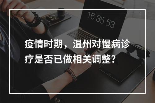 疫情时期，温州对慢病诊疗是否已做相关调整？