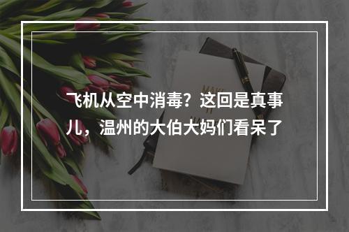 飞机从空中消毒？这回是真事儿，温州的大伯大妈们看呆了