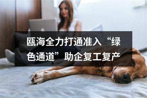 瓯海全力打通准入“绿色通道”助企复工复产