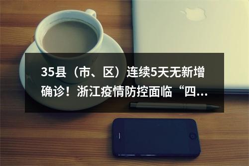 35县（市、区）连续5天无新增确诊！浙江疫情防控面临“四个转变”新特点