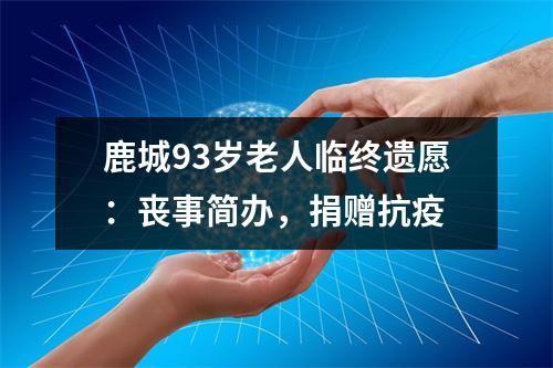 鹿城93岁老人临终遗愿：丧事简办，捐赠抗疫