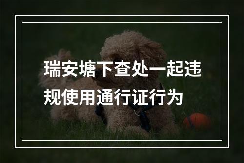 瑞安塘下查处一起违规使用通行证行为