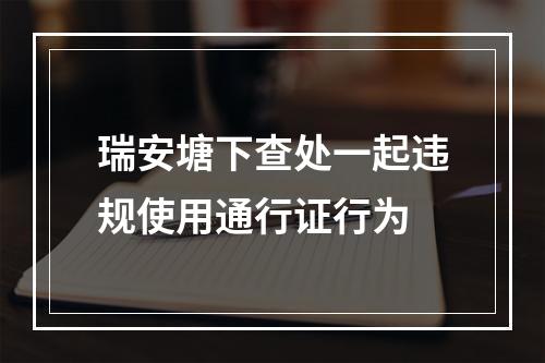 瑞安塘下查处一起违规使用通行证行为