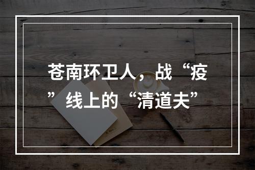 苍南环卫人，战“疫”线上的“清道夫”