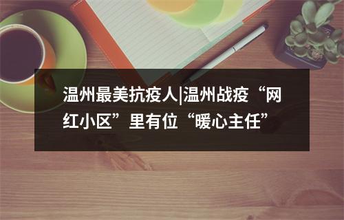 温州最美抗疫人|温州战疫“网红小区”里有位“暖心主任”