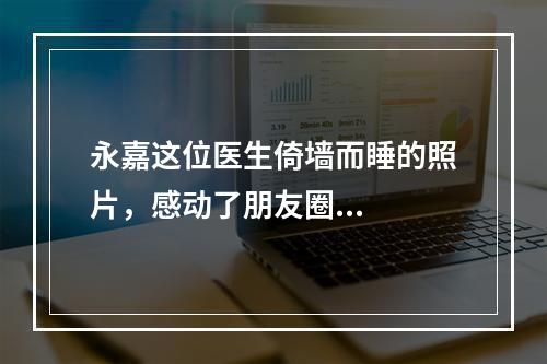 永嘉这位医生倚墙而睡的照片，感动了朋友圈...