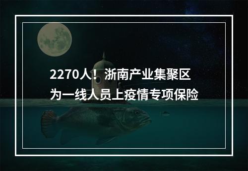 2270人！浙南产业集聚区为一线人员上疫情专项保险