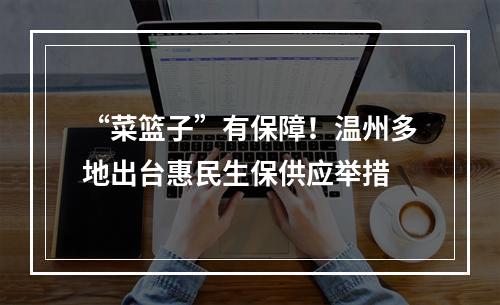 “菜篮子”有保障！温州多地出台惠民生保供应举措