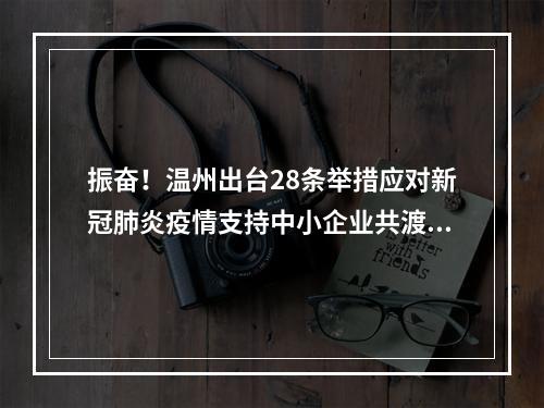 振奋！温州出台28条举措应对新冠肺炎疫情支持中小企业共渡难关