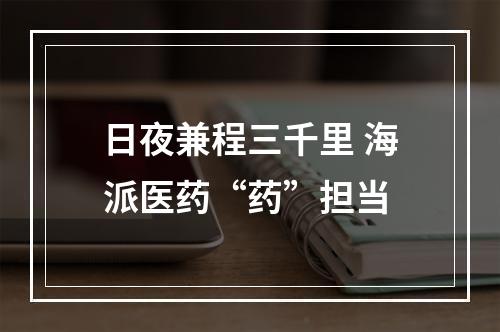 日夜兼程三千里 海派医药“药”担当