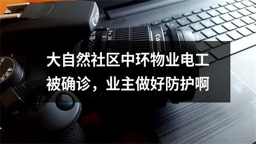 大自然社区中环物业电工被确诊，业主做好防护啊