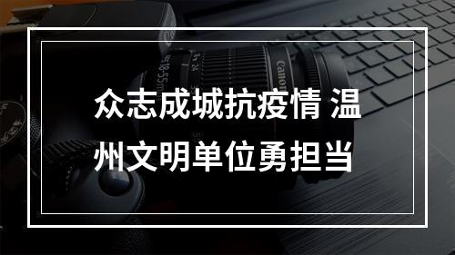 众志成城抗疫情 温州文明单位勇担当