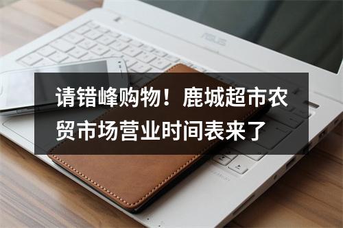 请错峰购物！鹿城超市农贸市场营业时间表来了
