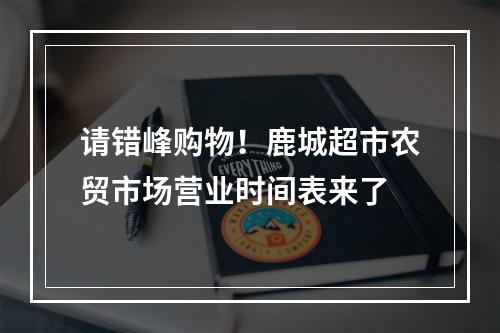请错峰购物！鹿城超市农贸市场营业时间表来了