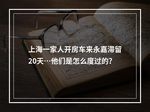 上海一家人开房车来永嘉滞留20天…他们是怎么度过的？